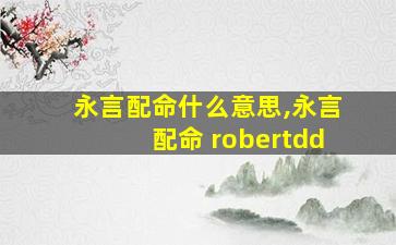 永言配命什么意思,永言配命 robertdd